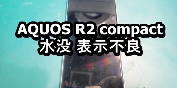 AQUOS R2 compact 水没 表示不良端末