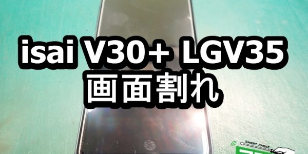 isai V30+ LGV35　画面割れ端末 修理